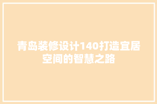 青岛装修设计140打造宜居空间的智慧之路