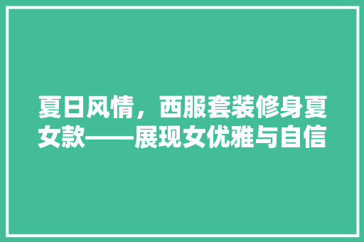夏日风情，西服套装修身夏女款——展现女优雅与自信  第1张
