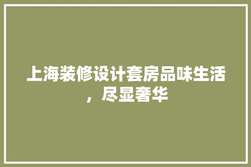 上海装修设计套房品味生活，尽显奢华  第1张