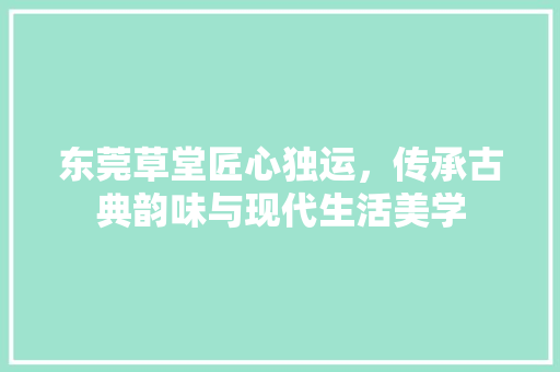 东莞草堂匠心独运，传承古典韵味与现代生活美学