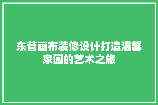 东营画布装修设计打造温馨家园的艺术之旅