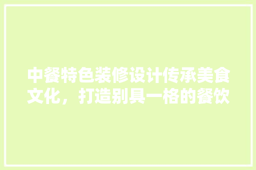 中餐特色装修设计传承美食文化，打造别具一格的餐饮空间  第1张