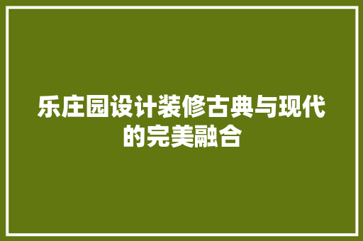乐庄园设计装修古典与现代的完美融合