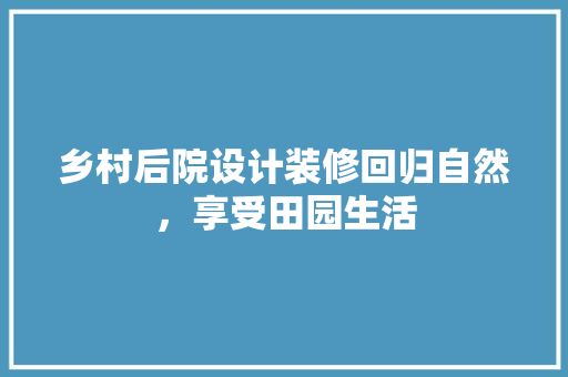 乡村后院设计装修回归自然，享受田园生活  第1张