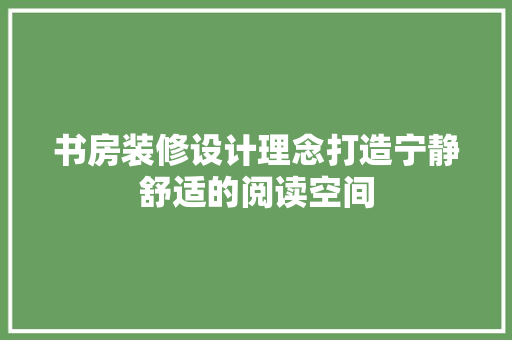 书房装修设计理念打造宁静舒适的阅读空间  第1张