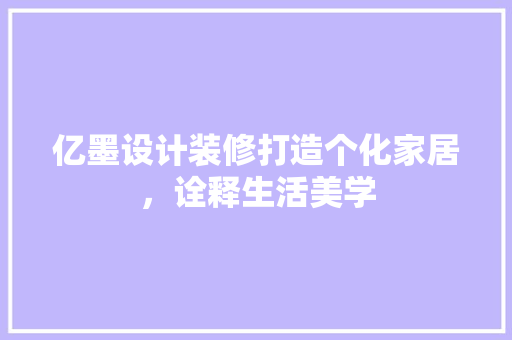 亿墨设计装修打造个化家居，诠释生活美学  第1张
