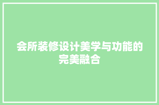 会所装修设计美学与功能的完美融合