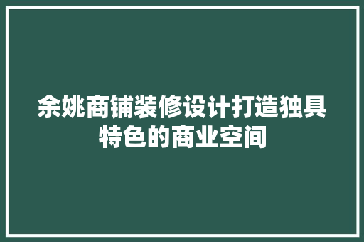 余姚商铺装修设计打造独具特色的商业空间