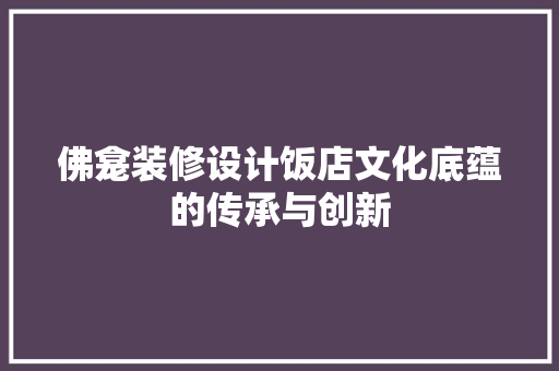 佛龛装修设计饭店文化底蕴的传承与创新