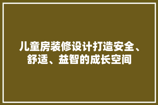 儿童房装修设计打造安全、舒适、益智的成长空间  第1张