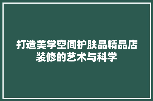 打造美学空间护肤品精品店装修的艺术与科学  第1张