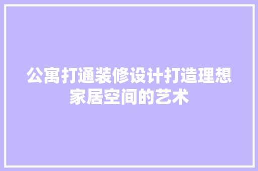 公寓打通装修设计打造理想家居空间的艺术  第1张