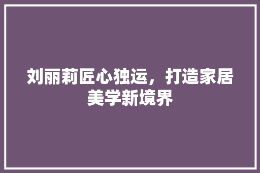 刘丽莉匠心独运，打造家居美学新境界