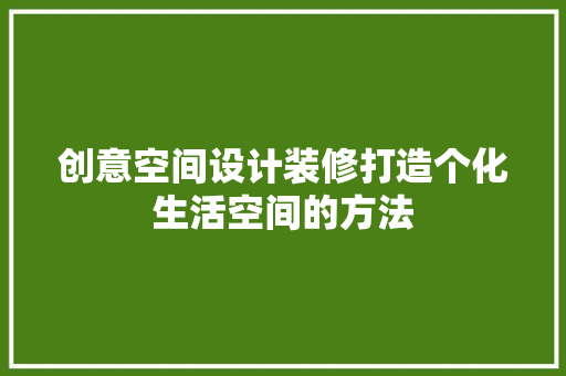 创意空间设计装修打造个化生活空间的方法