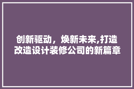 创新驱动，焕新未来,打造改造设计装修公司的新篇章  第1张
