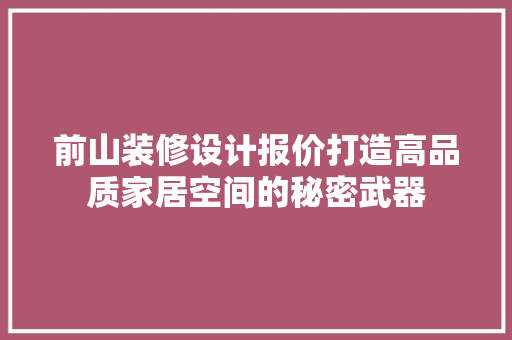 前山装修设计报价打造高品质家居空间的秘密武器  第1张