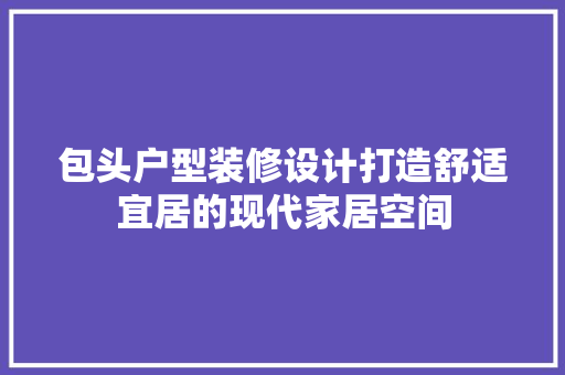 包头户型装修设计打造舒适宜居的现代家居空间  第1张