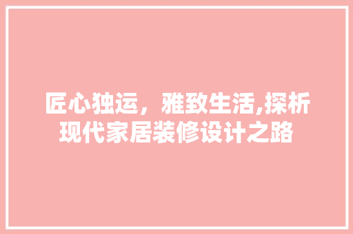 匠心独运，雅致生活,探析现代家居装修设计之路