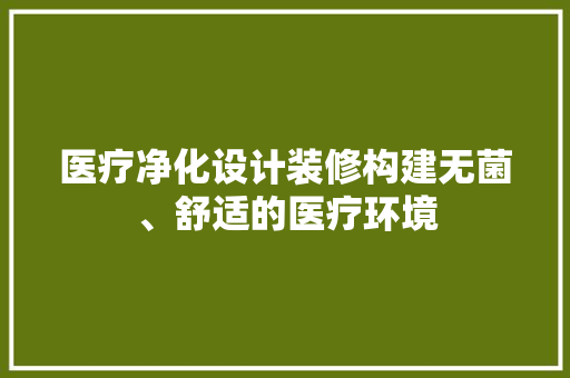 医疗净化设计装修构建无菌、舒适的医疗环境
