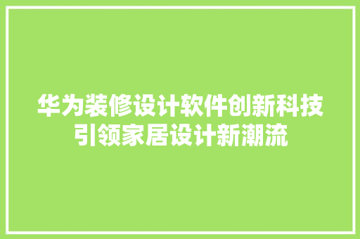 华为装修设计软件创新科技引领家居设计新潮流  第1张