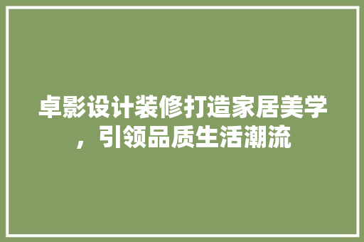 卓影设计装修打造家居美学，引领品质生活潮流  第1张