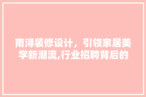 南浔装修设计，引领家居美学新潮流,行业招聘背后的故事