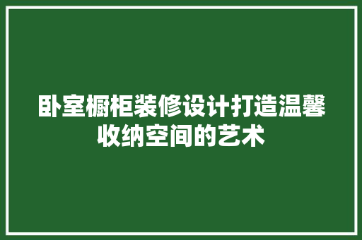 卧室橱柜装修设计打造温馨收纳空间的艺术  第1张