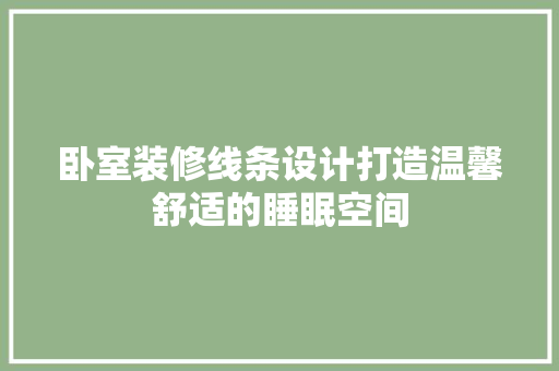 卧室装修线条设计打造温馨舒适的睡眠空间