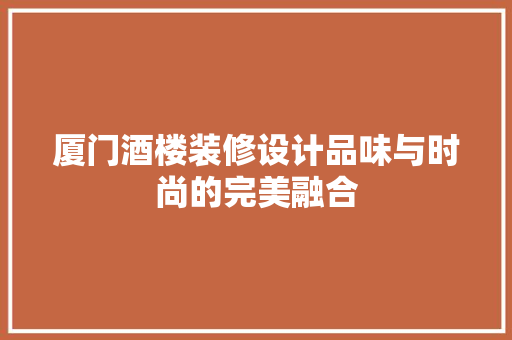 厦门酒楼装修设计品味与时尚的完美融合
