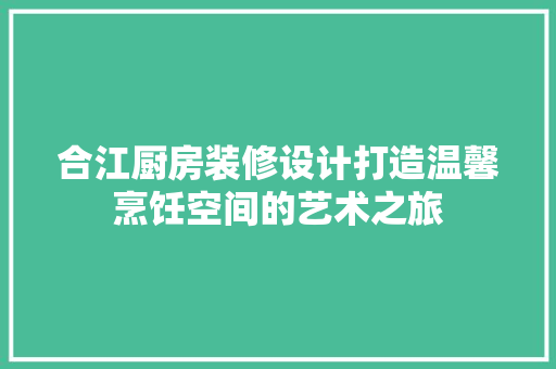 合江厨房装修设计打造温馨烹饪空间的艺术之旅