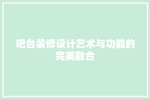 吧台装修设计艺术与功能的完美融合