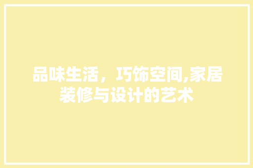 品味生活，巧饰空间,家居装修与设计的艺术