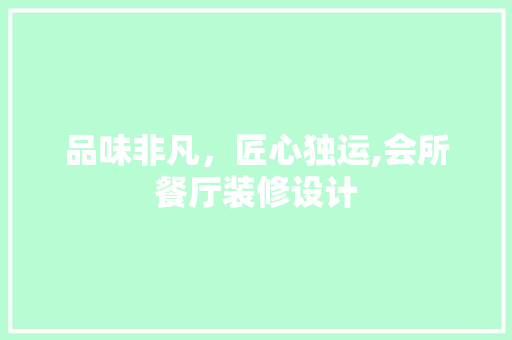 品味非凡，匠心独运,会所餐厅装修设计  第1张