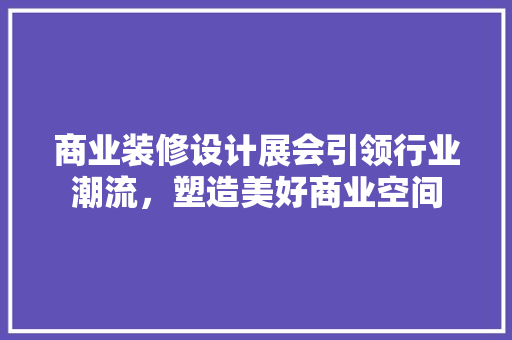 商业装修设计展会引领行业潮流，塑造美好商业空间  第1张