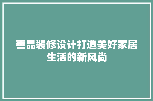 善品装修设计打造美好家居生活的新风尚