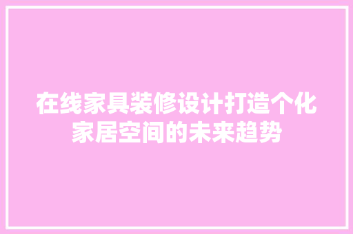 在线家具装修设计打造个化家居空间的未来趋势