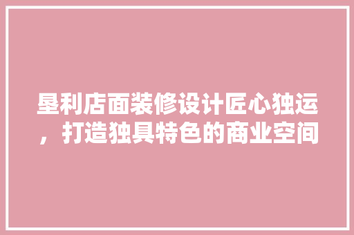 垦利店面装修设计匠心独运，打造独具特色的商业空间  第1张