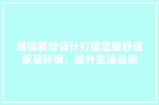 域信装修设计打造温馨舒适家居环境，提升生活品质  第1张
