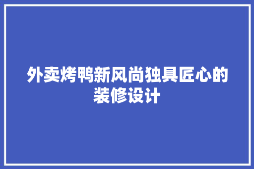 外卖烤鸭新风尚独具匠心的装修设计
