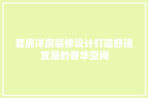 套房洋房装修设计打造舒适宜居的奢华空间  第1张
