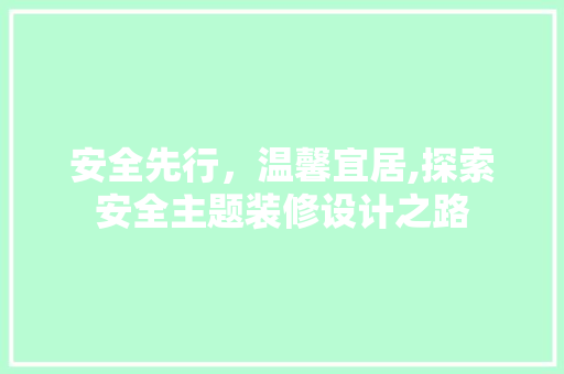 安全先行，温馨宜居,探索安全主题装修设计之路