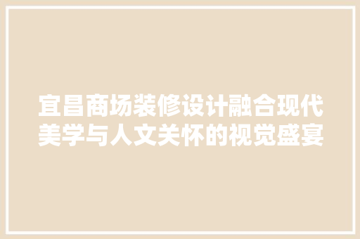 宜昌商场装修设计融合现代美学与人文关怀的视觉盛宴