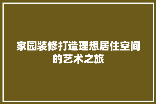 家园装修打造理想居住空间的艺术之旅  第1张