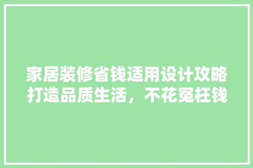 家居装修省钱适用设计攻略打造品质生活，不花冤枉钱