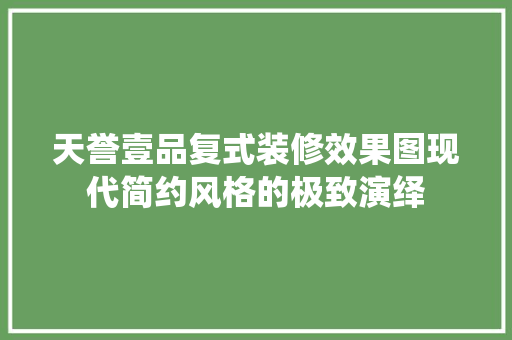 天誉壹品复式装修效果图现代简约风格的极致演绎