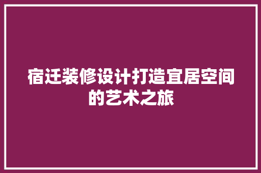 宿迁装修设计打造宜居空间的艺术之旅  第1张