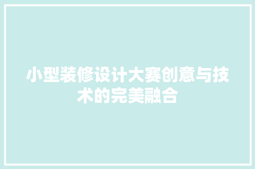 小型装修设计大赛创意与技术的完美融合