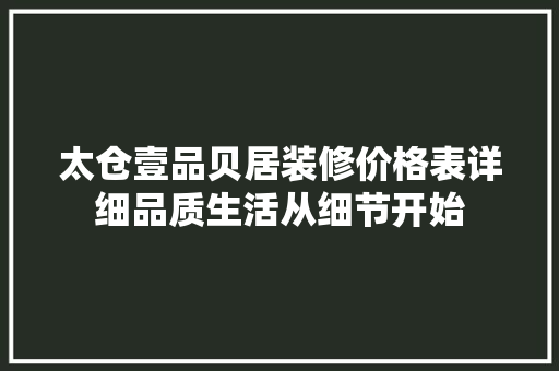 太仓壹品贝居装修价格表详细品质生活从细节开始  第1张