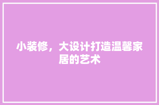小装修，大设计打造温馨家居的艺术