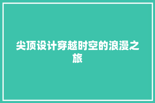 尖顶设计穿越时空的浪漫之旅  第1张